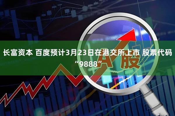 长富资本 百度预计3月23日在港交所上市 股票代码“9888”