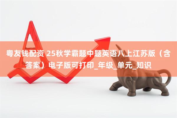 粤友钱配资 25秋学霸题中题英语八上江苏版（含答案）电子版可打印_年级_单元_知识