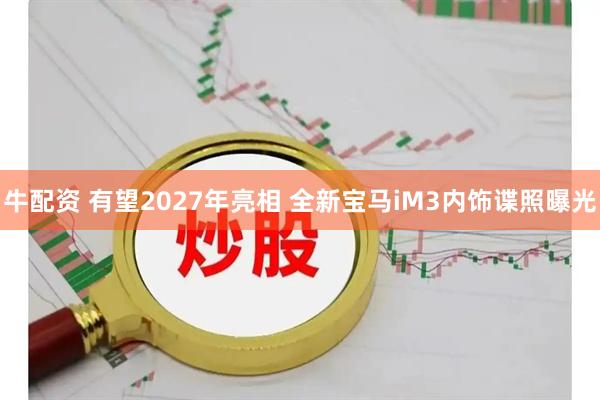 牛配资 有望2027年亮相 全新宝马iM3内饰谍照曝光