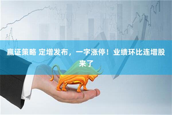 赢证策略 定增发布，一字涨停！业绩环比连增股来了