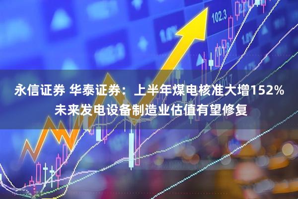 永信证券 华泰证券：上半年煤电核准大增152% 未来发电设备制造业估值有望修复