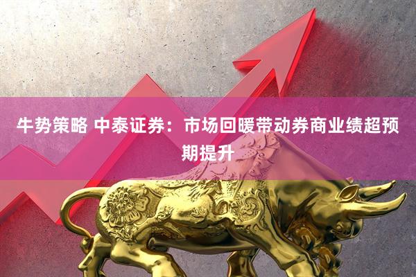 牛势策略 中泰证券：市场回暖带动券商业绩超预期提升