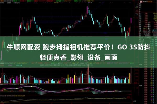 牛顺网配资 跑步拇指相机推荐平价！GO 3S防抖轻便真香_影翎_设备_画面