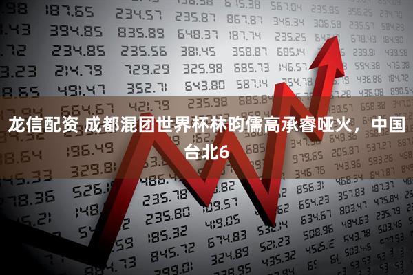 龙信配资 成都混团世界杯林昀儒高承睿哑火，中国台北6