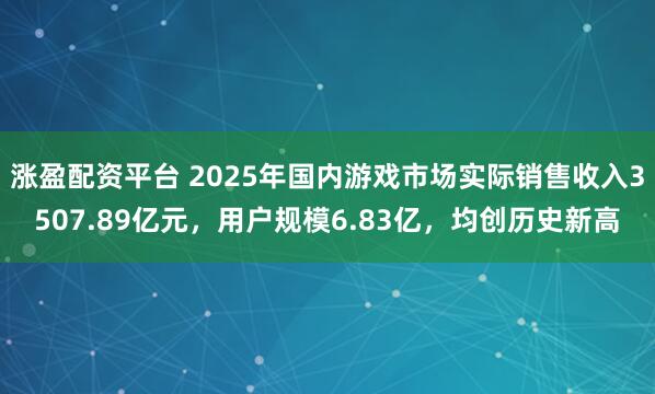 涨盈配资平台 2025年国内游戏市场实际销售收入3507.89亿元，用户规模6.83亿，均创历史新高