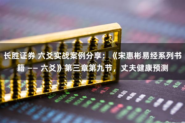 长胜证券 六爻实战案例分享：《宋惠彬易经系列书籍 —— 六爻》第三章第九节，丈夫健康预测