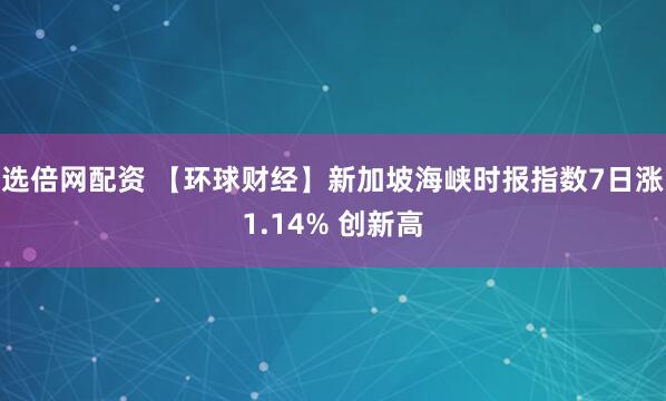 选倍网配资 【环球财经】新加坡海峡时报指数7日涨1.14% 创新高