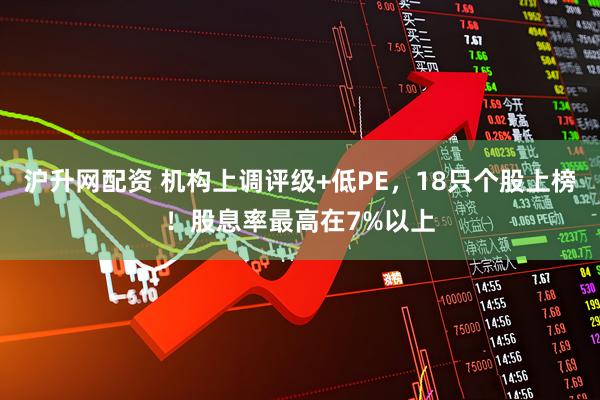 沪升网配资 机构上调评级+低PE，18只个股上榜！股息率最高在7%以上